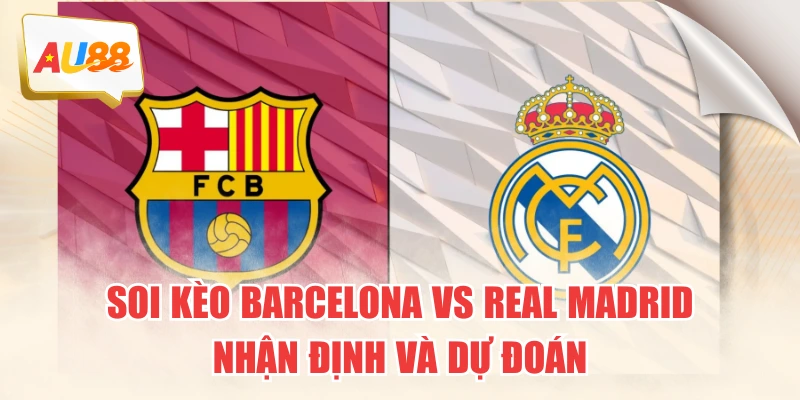 Soi Kèo Barcelona VS Real Madrid: Nhận Định Và Dự Đoán